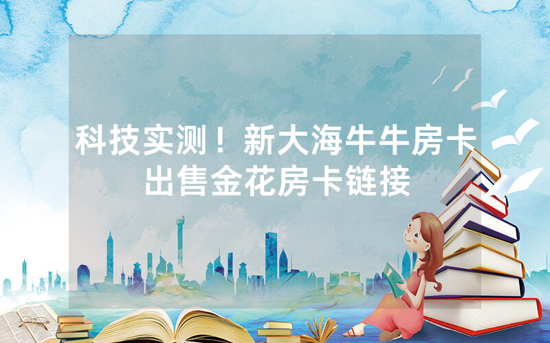 科技实测！新大海牛牛房卡出售金花房卡链接