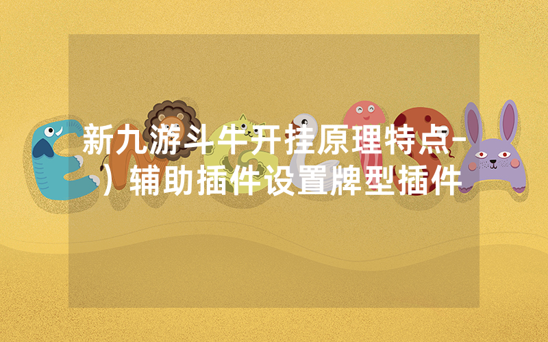 新九游斗牛开挂原理特点-）辅助插件设置牌型插件