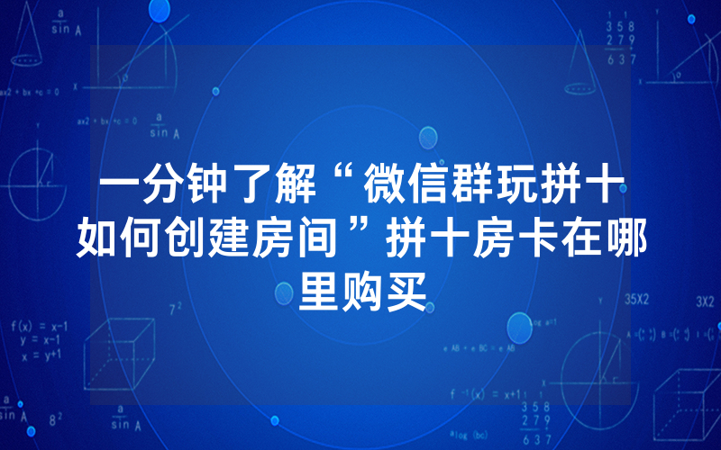 一分钟了解“微信群玩拼十如何创建房间”拼十房卡在哪里购买