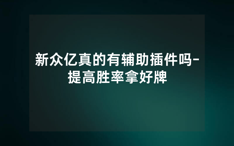 新众亿真的有辅助插件吗-提高胜率拿好牌