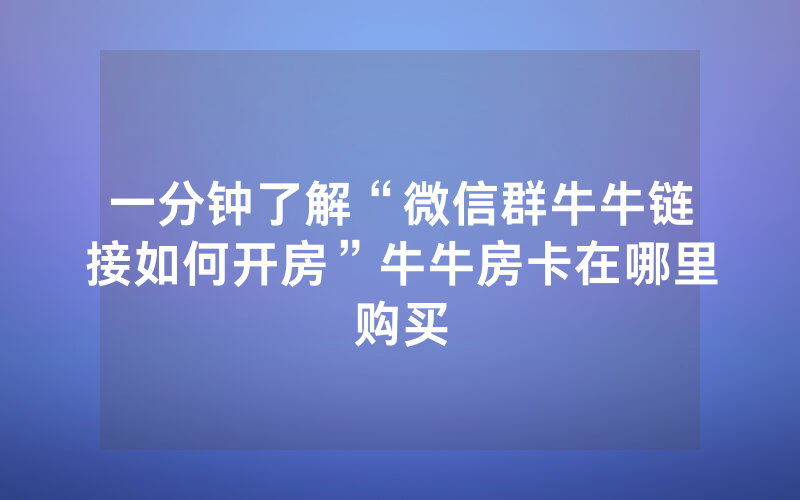 一分钟了解“微信群牛牛链接如何开房”牛牛房卡在哪里购买
