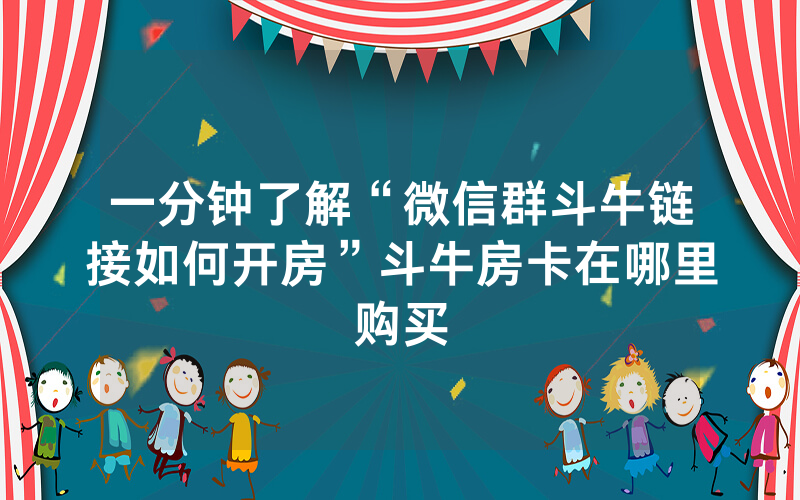 一分钟了解“微信群斗牛链接如何开房”斗牛房卡在哪里购买