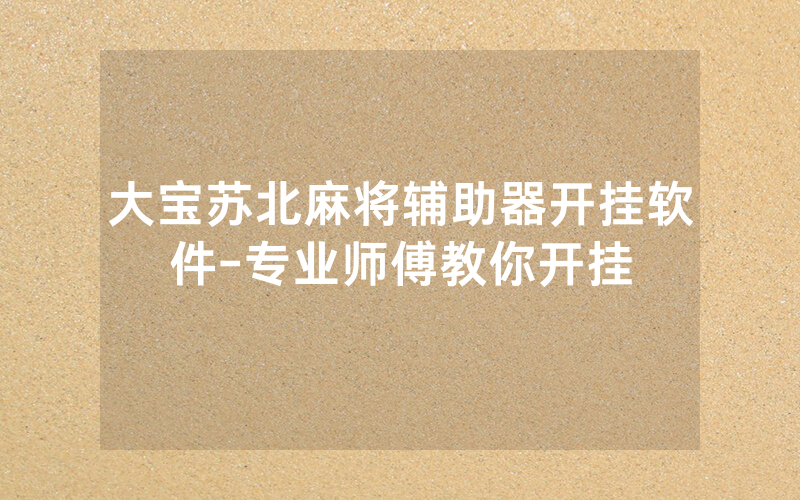 大宝苏北麻将辅助器开挂软件-专业师傅教你开挂