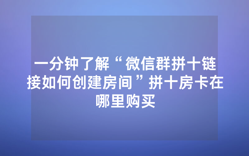 一分钟了解“微信群拼十链接如何创建房间”拼十房卡在哪里购买