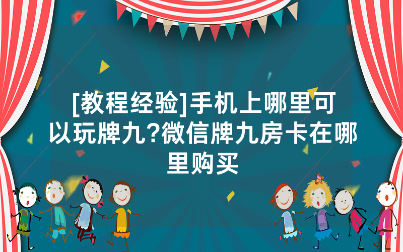 [教程经验]手机上哪里可以玩牌九?微信牌九房卡在哪里购买