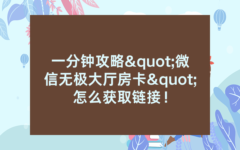 一分钟攻略"微信无极大厅房卡"怎么获取链接！