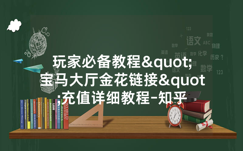 玩家必备教程"宝马大厅金花链接"充值详细教程-知乎