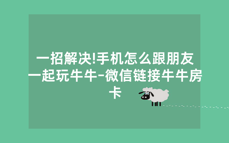 一招解决!手机怎么跟朋友一起玩牛牛-微信链接牛牛房卡