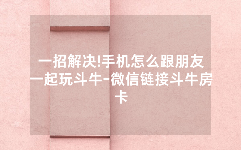 一招解决!手机怎么跟朋友一起玩斗牛-微信链接斗牛房卡