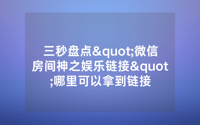 三秒盘点"微信房间神之娱乐链接"哪里可以拿到链接