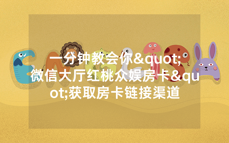 一分钟教会你"微信大厅红桃众娱房卡"获取房卡链接渠道