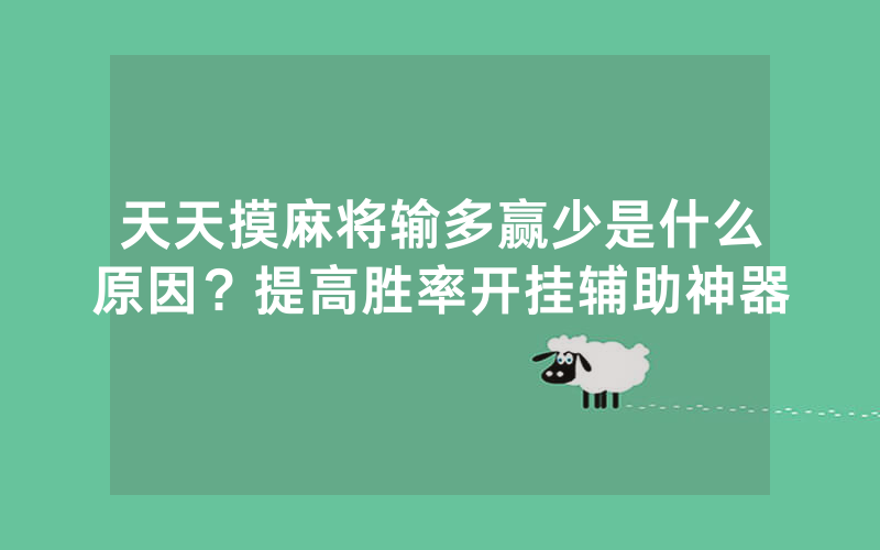 天天摸麻将输多赢少是什么原因？提高胜率开挂辅助神器