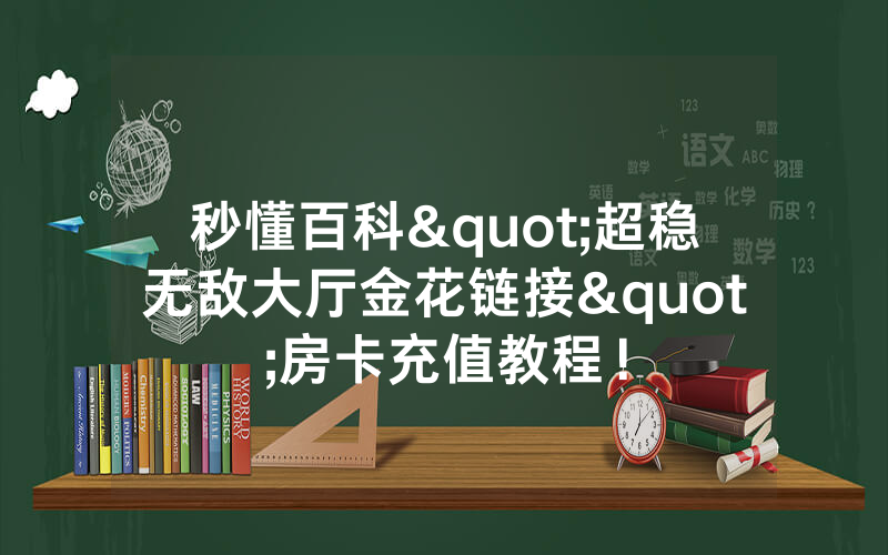 秒懂百科"超稳无敌大厅金花链接"房卡充值教程！