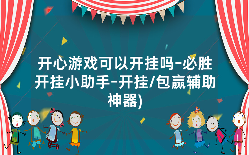 开心游戏可以开挂吗-必胜开挂小助手-开挂/包赢辅助神器)