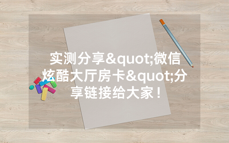 实测分享"微信炫酷大厅房卡"分享链接给大家！