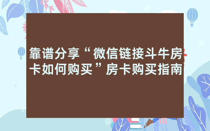 靠谱分享“微信链接斗牛房卡如何购买”房卡购买指南