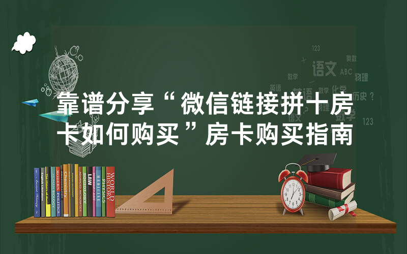 靠谱分享“微信链接拼十房卡如何购买”房卡购买指南