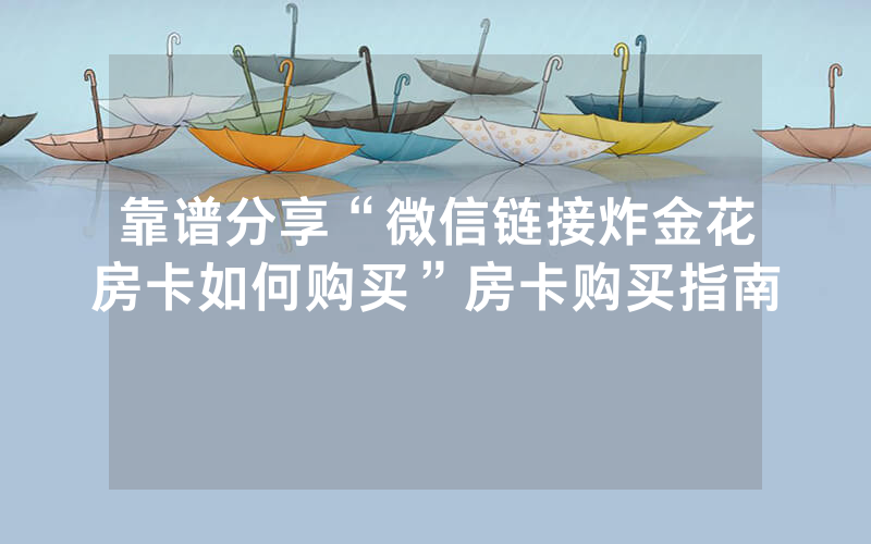 靠谱分享“微信链接炸金花房卡如何购买”房卡购买指南