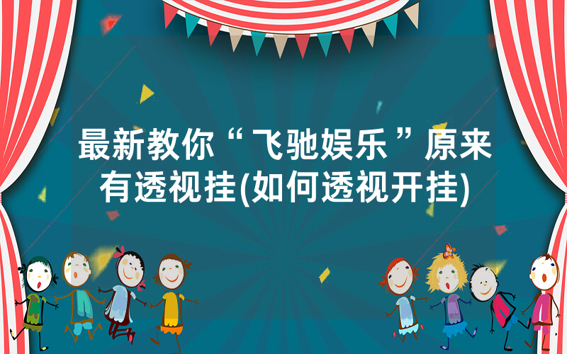 最新教你“飞驰娱乐”原来有透视挂(如何透视开挂)