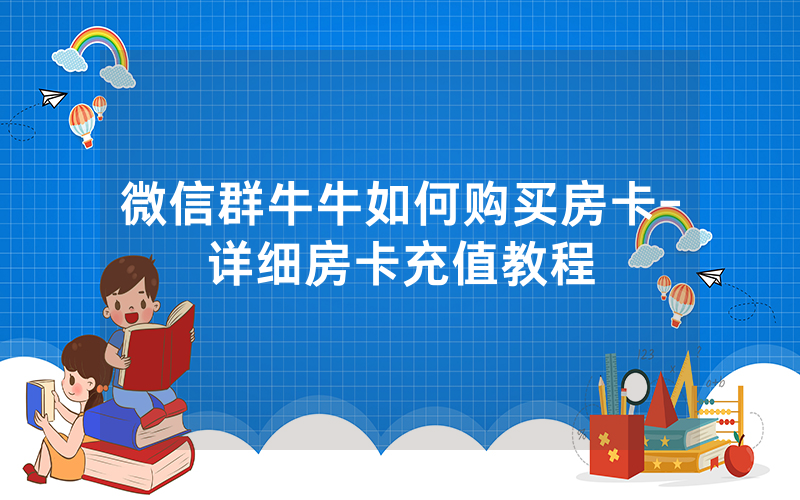 微信群牛牛如何购买房卡-详细房卡充值教程