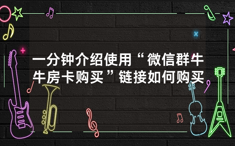 一分钟介绍使用“微信群牛牛房卡购买”链接如何购买