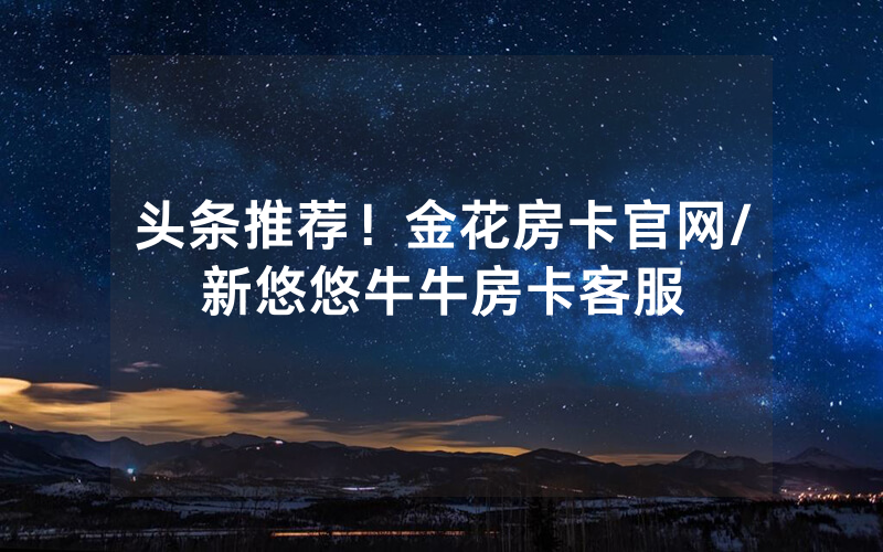头条推荐！金花房卡官网/新悠悠牛牛房卡客服