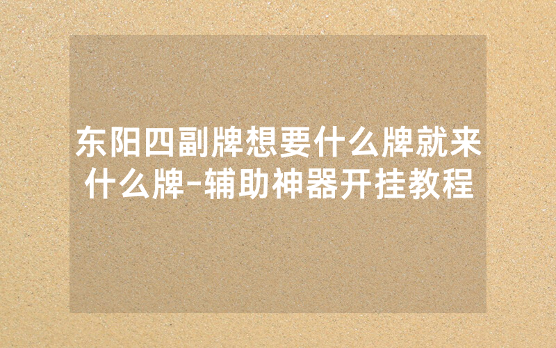 东阳四副牌想要什么牌就来什么牌-辅助神器开挂教程