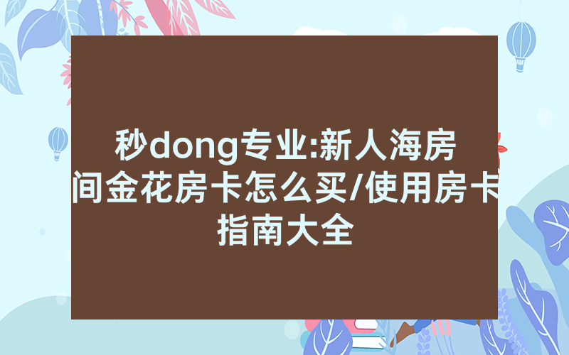 秒dong专业:新人海房间金花房卡怎么买/使用房卡指南大全