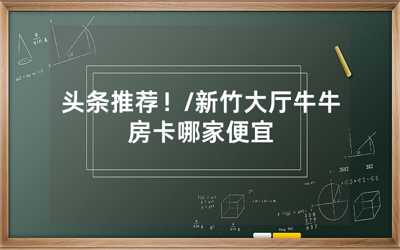 头条推荐！/新竹大厅牛牛房卡哪家便宜