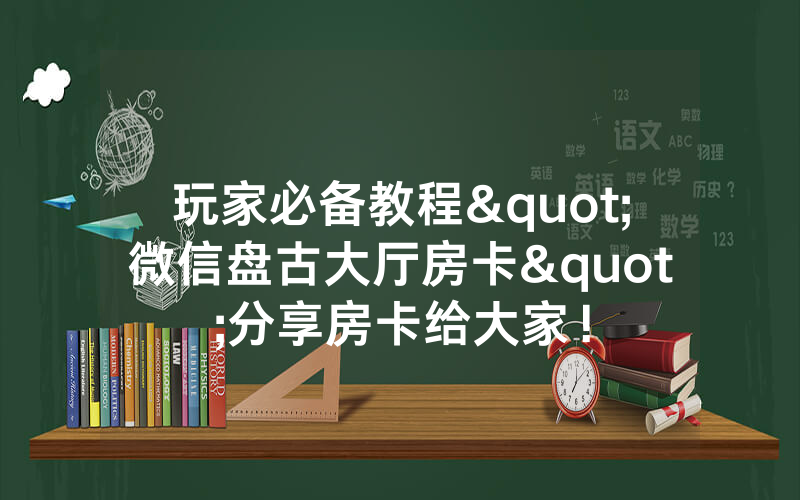 玩家必备教程"微信盘古大厅房卡"分享房卡给大家！
