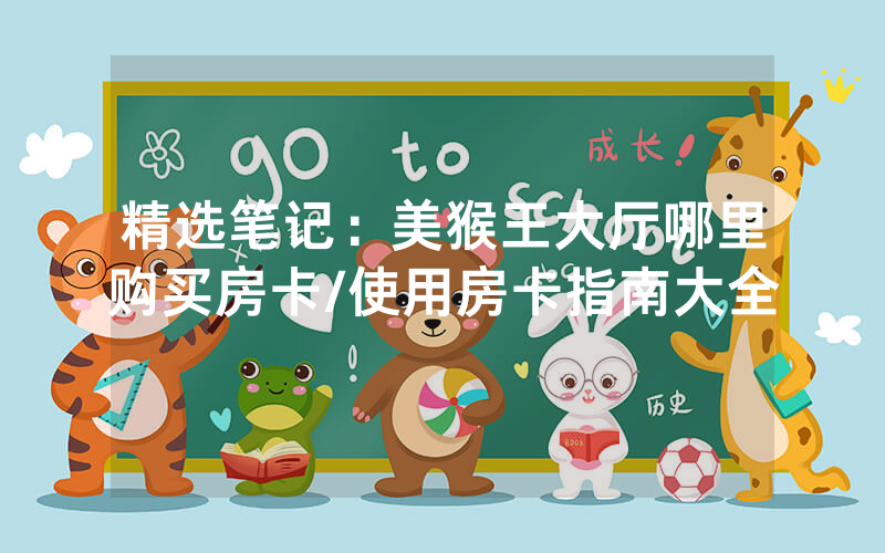 精选笔记：美猴王大厅哪里购买房卡/使用房卡指南大全