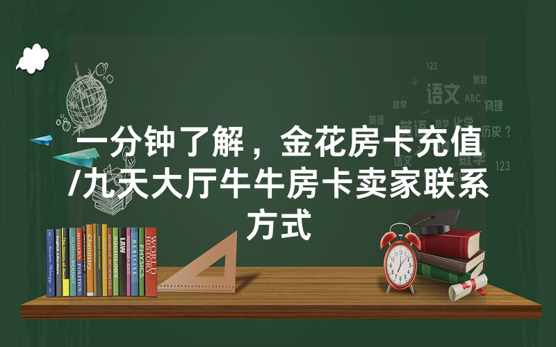 一分钟了解，金花房卡充值/九天大厅牛牛房卡卖家联系方式