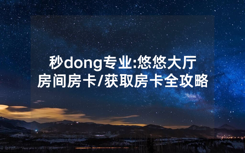 秒dong专业:悠悠大厅房间房卡/获取房卡全攻略