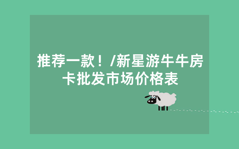 推荐一款！/新星游牛牛房卡批发市场价格表