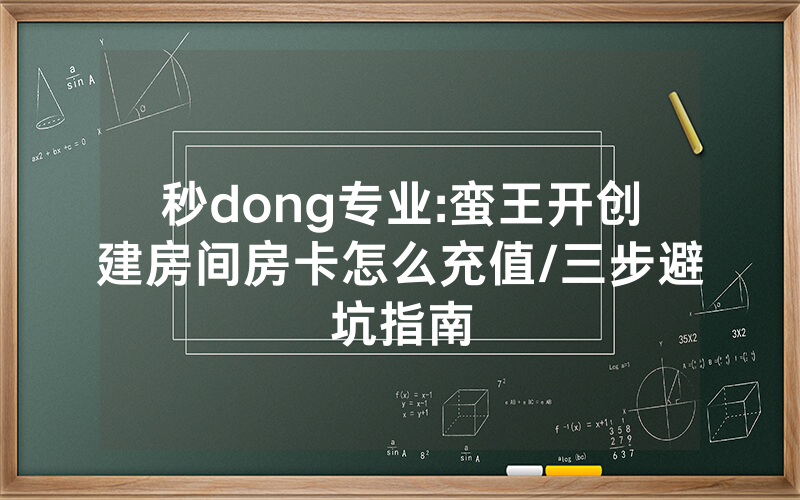 秒dong专业:蛮王开创建房间房卡怎么充值/三步避坑指南
