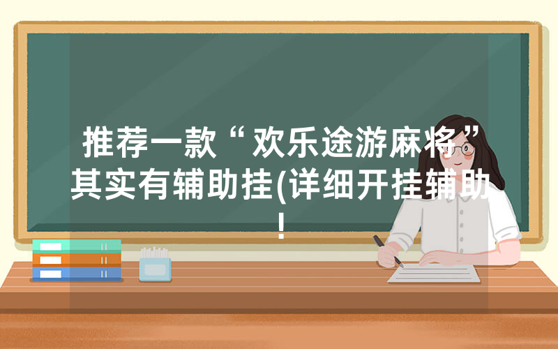 推荐一款“欢乐途游麻将”其实有辅助挂(详细开挂辅助!
