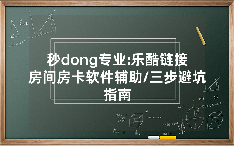 秒dong专业:乐酷链接房间房卡软件辅助/三步避坑指南