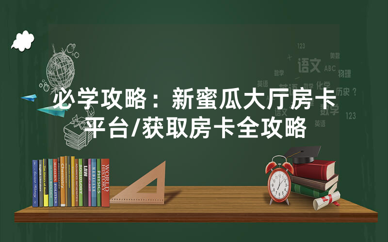 必学攻略：新蜜瓜大厅房卡平台/获取房卡全攻略