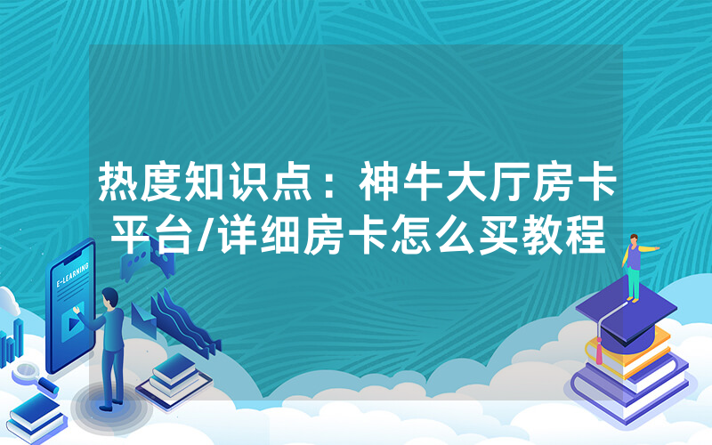 热度知识点：神牛大厅房卡平台/详细房卡怎么买教程