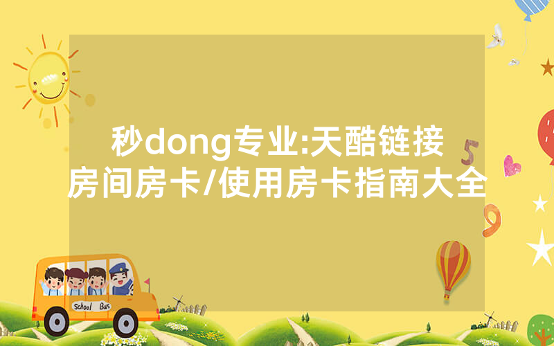 秒dong专业:天酷链接房间房卡/使用房卡指南大全