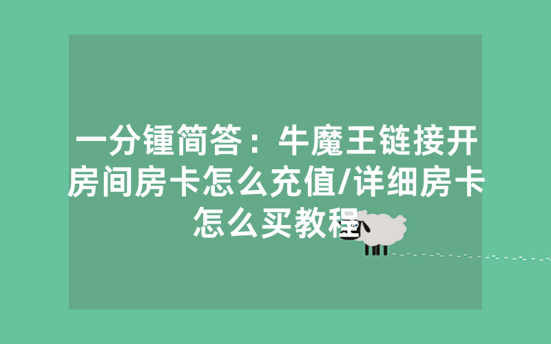 一分锺简答：牛魔王链接开房间房卡怎么充值/详细房卡怎么买教程