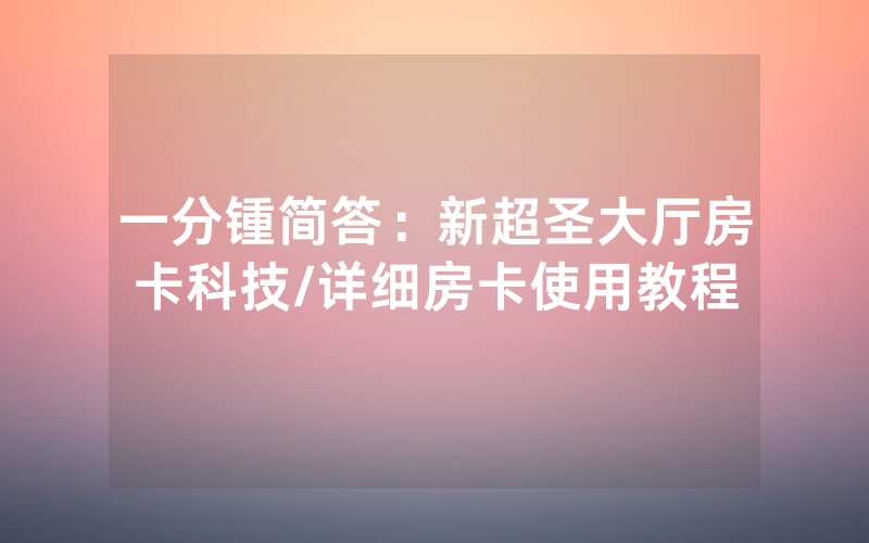 一分锺简答：新超圣大厅房卡科技/详细房卡使用教程