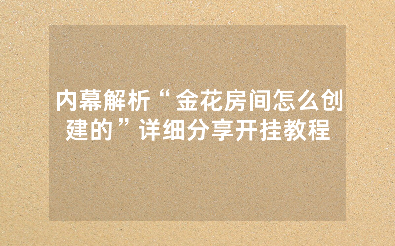 内幕解析“金花房间怎么创建的”详细分享开挂教程