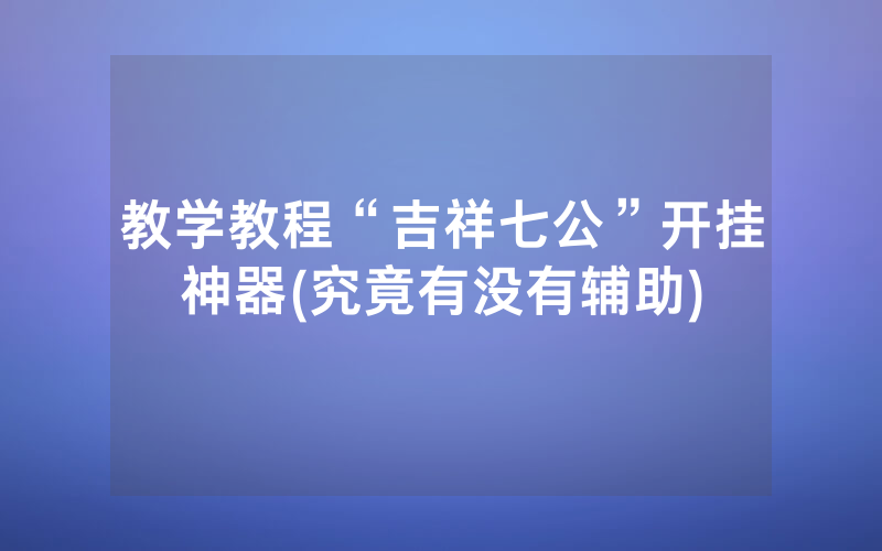 教学教程“吉祥七公”开挂神器(究竟有没有辅助)