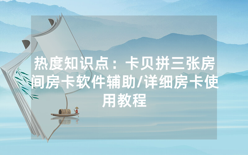 热度知识点：卡贝拼三张房间房卡软件辅助/详细房卡使用教程
