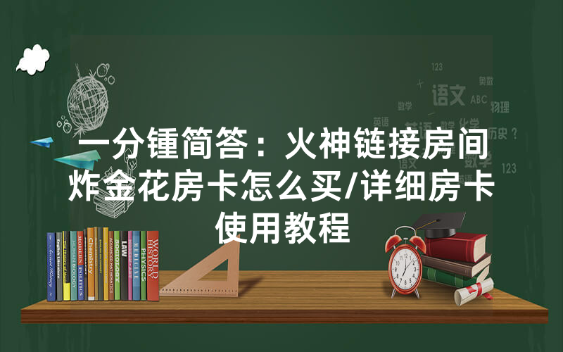 一分锺简答：火神链接房间炸金花房卡怎么买/详细房卡使用教程