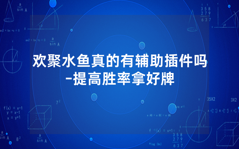 欢聚水鱼真的有辅助插件吗-提高胜率拿好牌