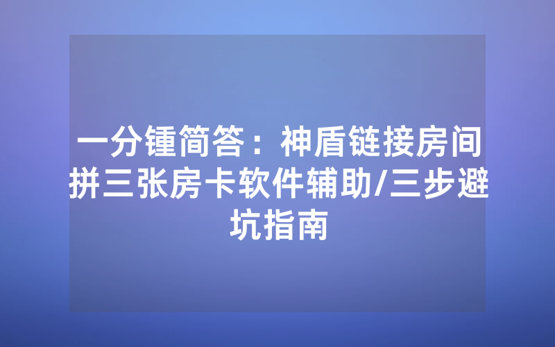 一分锺简答：神盾链接房间拼三张房卡软件辅助/三步避坑指南