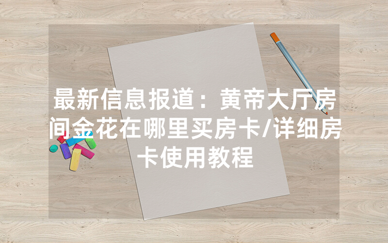 最新信息报道：黄帝大厅房间金花在哪里买房卡/详细房卡使用教程
