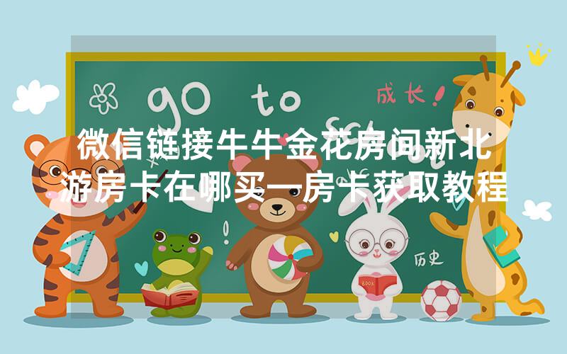 微信链接牛牛金花房间新北游房卡在哪买—房卡获取教程